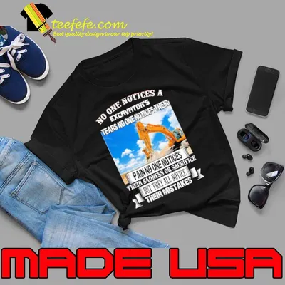 No One Notices A Excavator Tears No One Notices Their Pain No One Notices Their Sadness shirt