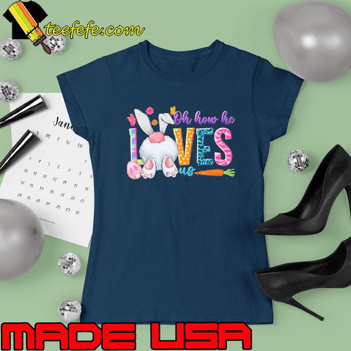 Oh How He Loves Us Easter Day Shirt Ladies tee Oh How He Loves Us Easter Day Shirt Ladies tee