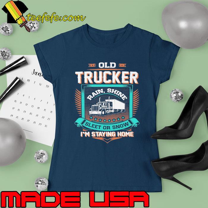 Old trucker sleet or snow i'm staying home truck s Ladies tee Old trucker sleet or snow i'm staying home truck s Ladies tee