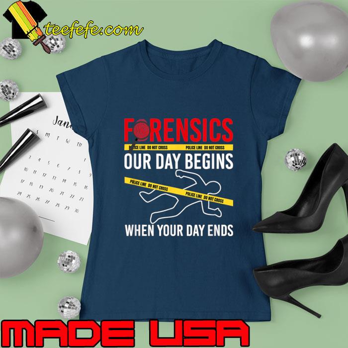 Our Day Begins When Your Day Ends Forensics Crime Scene T-Shirt Ladies tee Our Day Begins When Your Day Ends Forensics Crime Scene T-Shirt Ladies tee