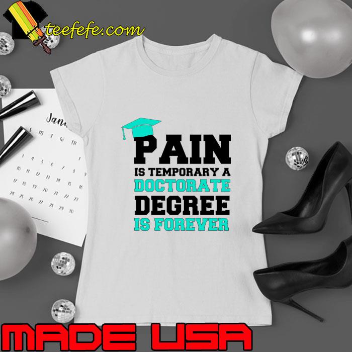 Pain is temporary a doctorate degree is forever school T-Shirt Ladies tee Pain is temporary a doctorate degree is forever school T-Shirt Ladies tee