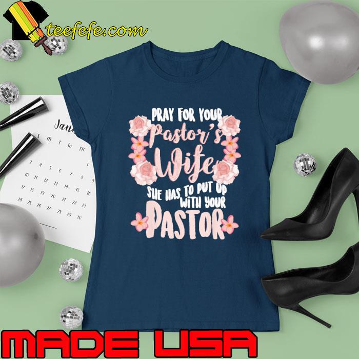 Pray For Your Pastor's Wife She Has To Put Up With Your Pastor Flower s Ladies tee Pray For Your Pastor's Wife She Has To Put Up With Your Pastor Flower s Ladies tee