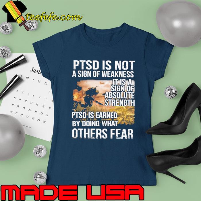 PTSD Is Not A Sign Of Weakness It Is A Sign Of Absolute Strength PTSD Is Earned By Doing What Others Fear s Ladies tee PTSD Is Not A Sign Of Weakness It Is A Sign Of Absolute Strength PTSD Is Earned By Doing What Others Fear s Ladies tee