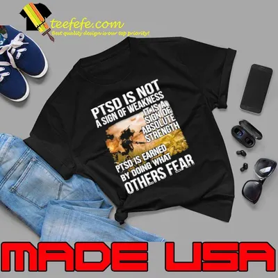 PTSD Is Not A Sign Of Weakness It Is A Sign Of Absolute Strength PTSD Is Earned By Doing What Others Fear shirt