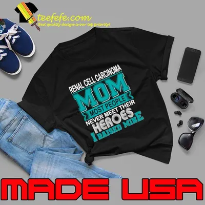 Renal Cell Carcinoma Mom Most People Never Meet Their Hero I Raised Mine T-Shirt