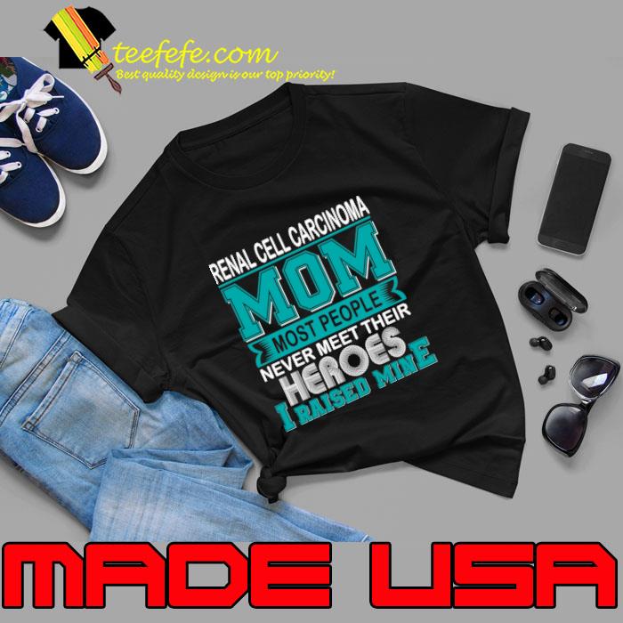 Renal Cell Carcinoma Mom Most People Never Meet Their Hero I Raised Mine T-Shirt