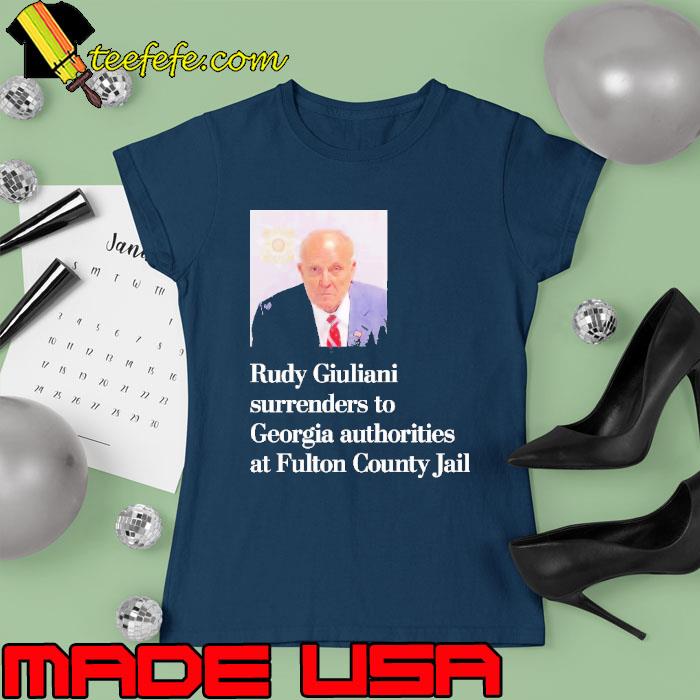 Rudy giuliani surrenders to georgia authorities at fulton county jail Shirt Ladies tee Rudy giuliani surrenders to georgia authorities at fulton county jail Shirt Ladies tee