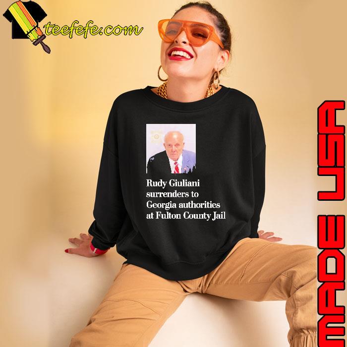 Rudy giuliani surrenders to georgia authorities at fulton county jail Shirt Sweatshirt Rudy giuliani surrenders to georgia authorities at fulton county jail Shirt Sweatshirt