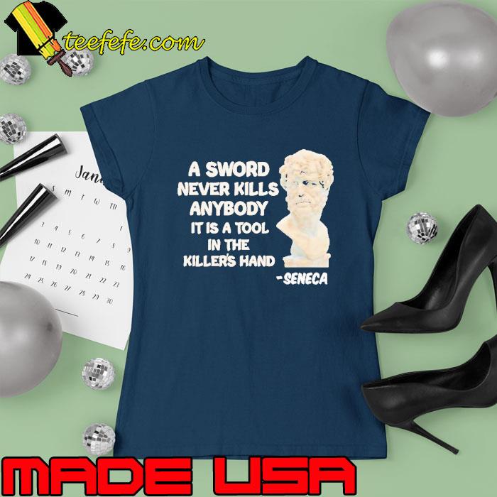 Seneca A Sword Never Kills Anybody It Is A Tool In The Killer’s Hand Shirt Ladies tee Seneca A Sword Never Kills Anybody It Is A Tool In The Killer’s Hand Shirt Ladies tee