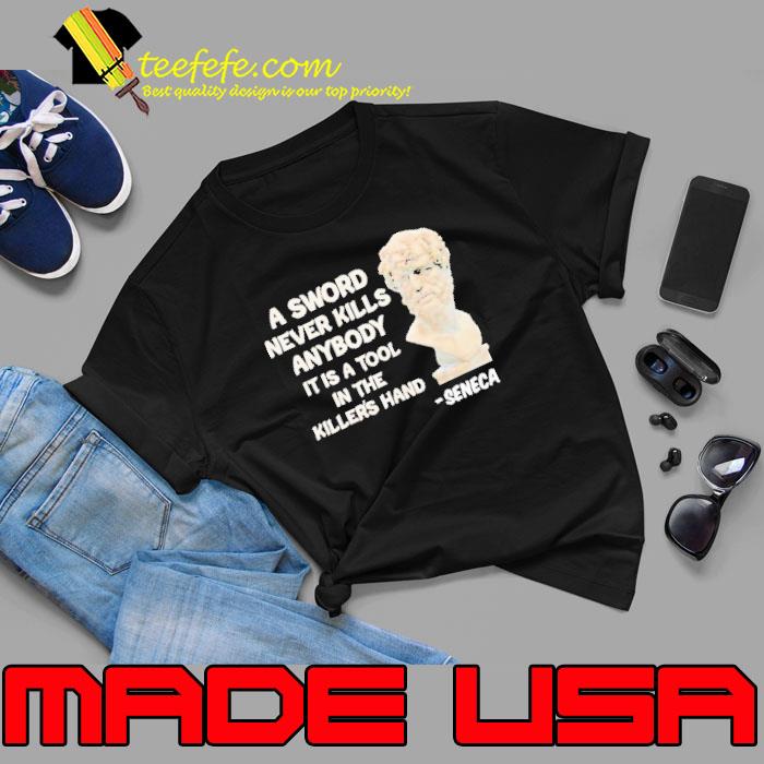 Seneca A Sword Never Kills Anybody It Is A Tool In The Killer’s Hand Shirt
