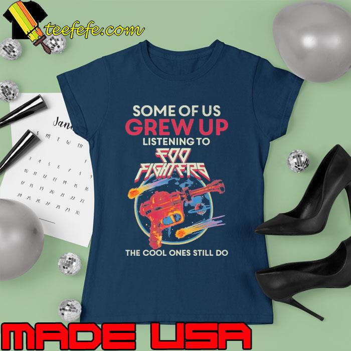 Some of us grew up listening to Foo Fighters the cool ones still do s Ladies tee Some of us grew up listening to Foo Fighters the cool ones still do s Ladies tee