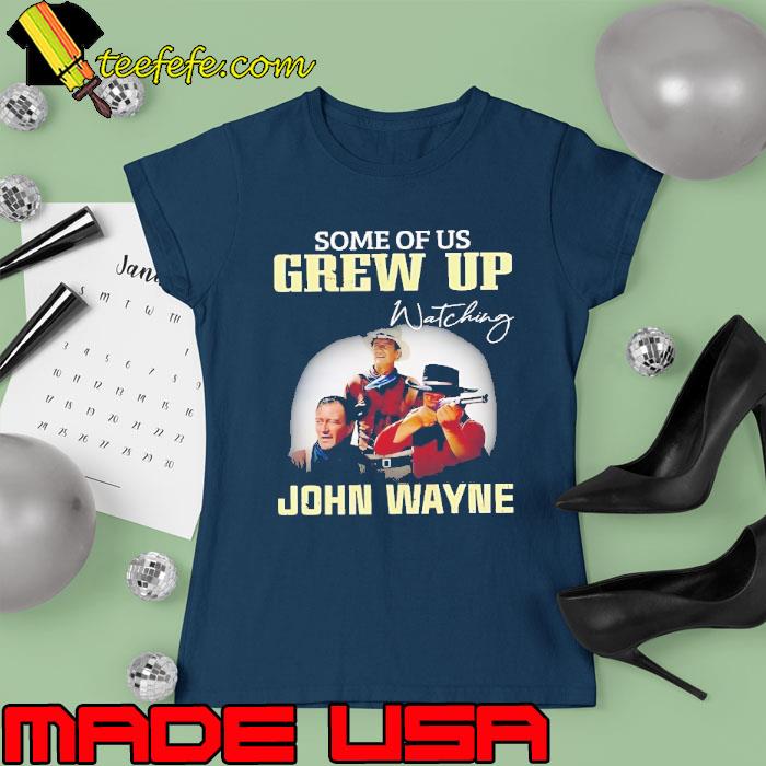 Some of us grew up watching John Wayne signature s Ladies tee Some of us grew up watching John Wayne signature s Ladies tee