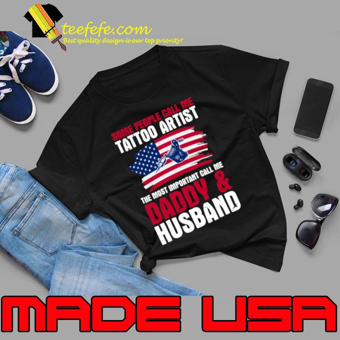 Some People Call Me Tattoo Artist The Most Important Call Me Daddy & Husband Usa Flag T-Shirt Some People Call Me Tattoo Artist The Most Important Call Me Daddy & Husband Usa Flag T-Shirt