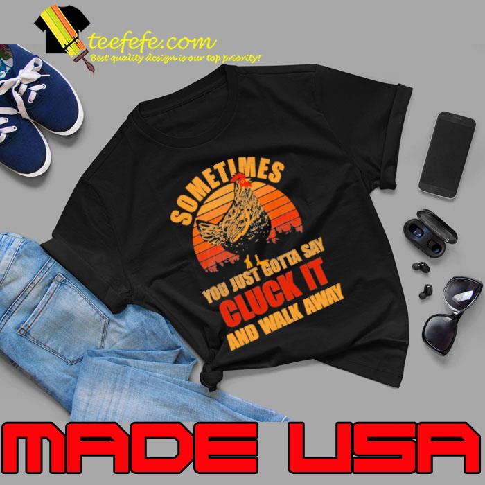 Sometimes You Just Gotta Say Cluck It And Walk Away Chicken Vintage shirt