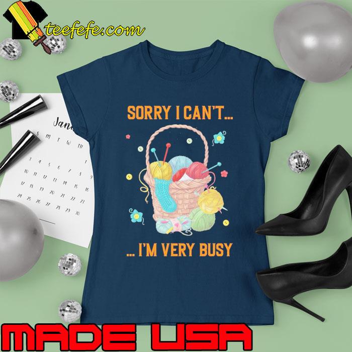 Sorry i can't i'm very busy knit crochet s Ladies tee Sorry i can't i'm very busy knit crochet s Ladies tee
