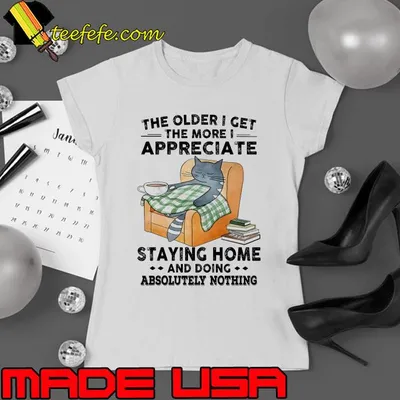 The Older I Get The More Appreciate Staying Home Cat shirt