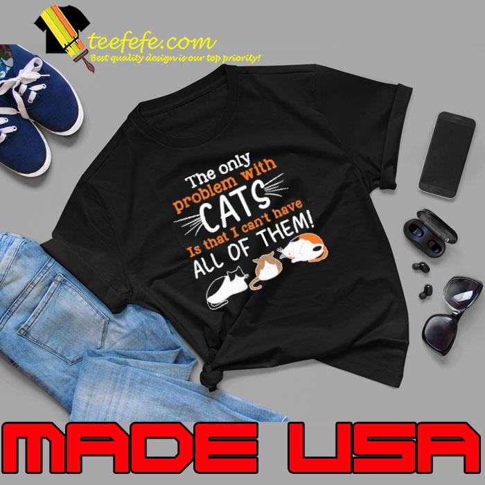 The Only Problem With Cats Is That I Can't Have All Of Them Cat shirt The Only Problem With Cats Is That I Can't Have All Of Them Cat shirt
