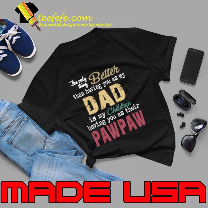 The Only Thing Better Than Having You As Dad Is Pawpaw T-Shirt The Only Thing Better Than Having You As Dad Is Pawpaw T-Shirt
