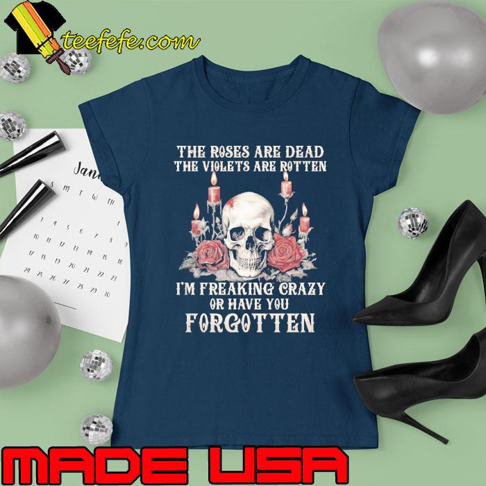 The roses are dead the violets are rotten freaking crazy skull s Ladies tee The roses are dead the violets are rotten freaking crazy skull s Ladies tee