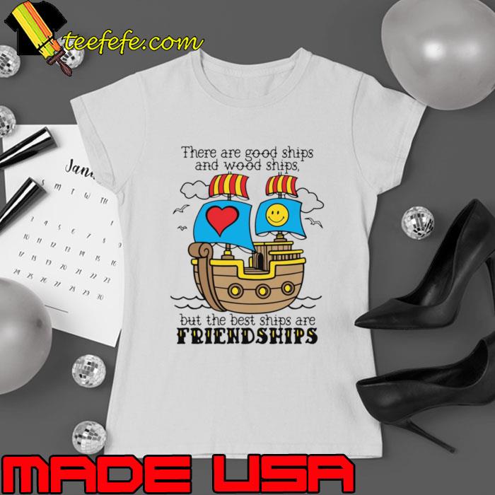 There Are Good Ships And Wood Ships But The Best Ships Are Friendships T-Shirt Ladies tee There Are Good Ships And Wood Ships But The Best Ships Are Friendships T-Shirt Ladies tee