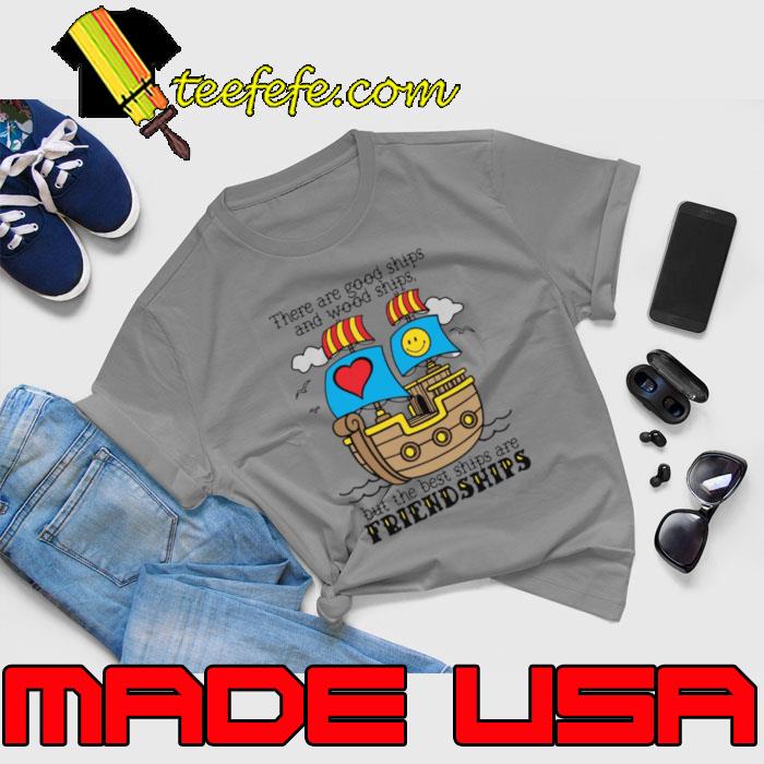 There Are Good Ships And Wood Ships But The Best Ships Are Friendships T-Shirt Unisex There Are Good Ships And Wood Ships But The Best Ships Are Friendships T-Shirt Unisex