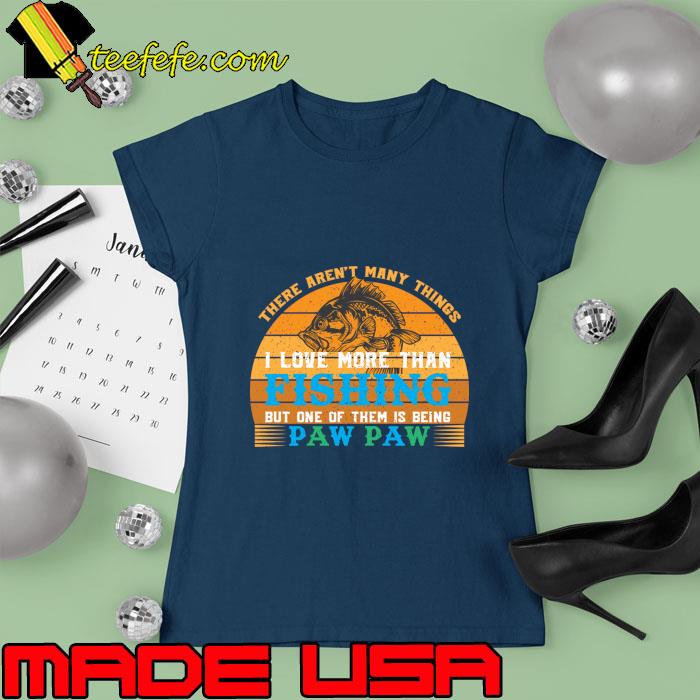 There aren't many things i love more than fishing paw paw vintage Fishing T-Shirt Ladies tee There aren't many things i love more than fishing paw paw vintage Fishing T-Shirt Ladies tee