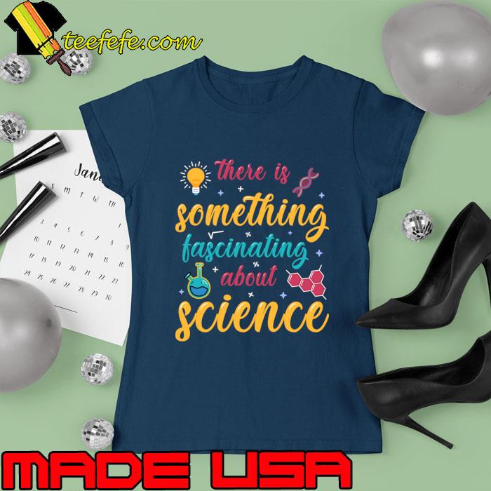 There is Something Fascinating About Science T-Shirt Ladies tee There is Something Fascinating About Science T-Shirt Ladies tee