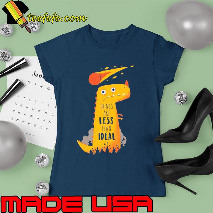 Things Are Less Than Ideal Dinosaur Shirt Ladies tee Things Are Less Than Ideal Dinosaur Shirt Ladies tee