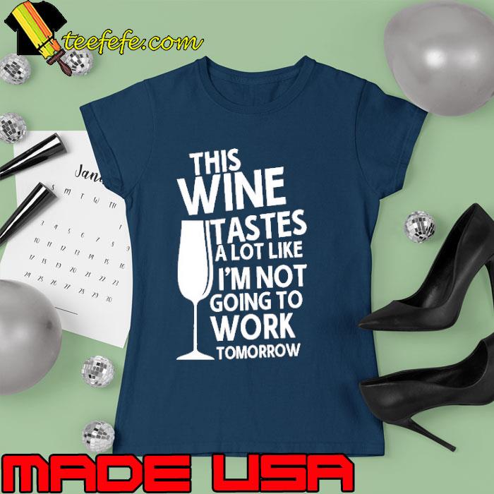 This Wine Tastes A Lot Like I'm Not Going To Work Tomorrow s Ladies tee This Wine Tastes A Lot Like I'm Not Going To Work Tomorrow s Ladies tee