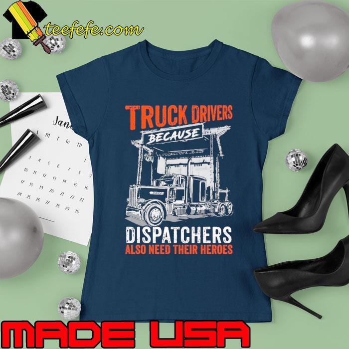 Truck drivers because dispatchers also need their heroes s Ladies tee Truck drivers because dispatchers also need their heroes s Ladies tee