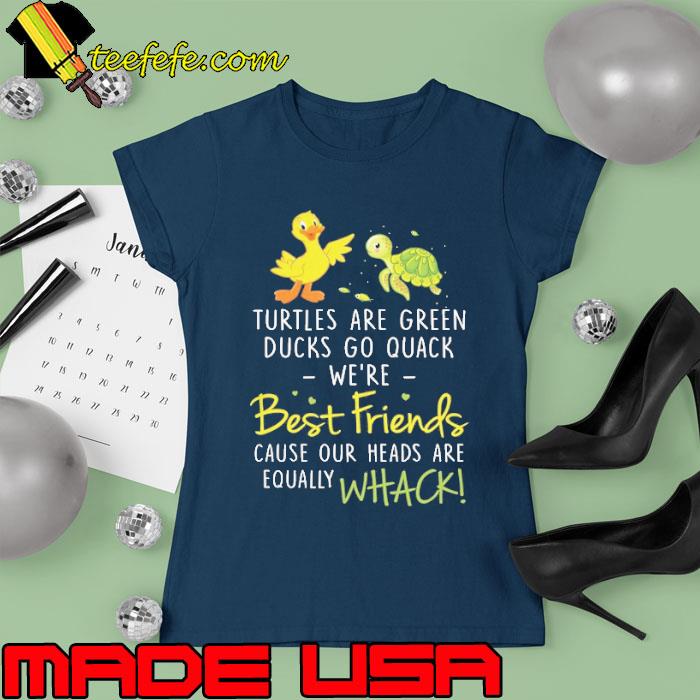 Turtles Are Green Ducks Go Quack We're Best Friends Cuz Our Head s Ladies tee Turtles Are Green Ducks Go Quack We're Best Friends Cuz Our Head s Ladies tee