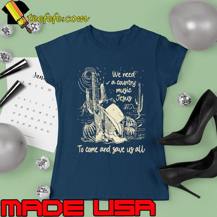 We Need A Country Music Jesus To Come And Save Us All Cowgirl Hat Western T-Shirt Ladies tee We Need A Country Music Jesus To Come And Save Us All Cowgirl Hat Western T-Shirt Ladies tee