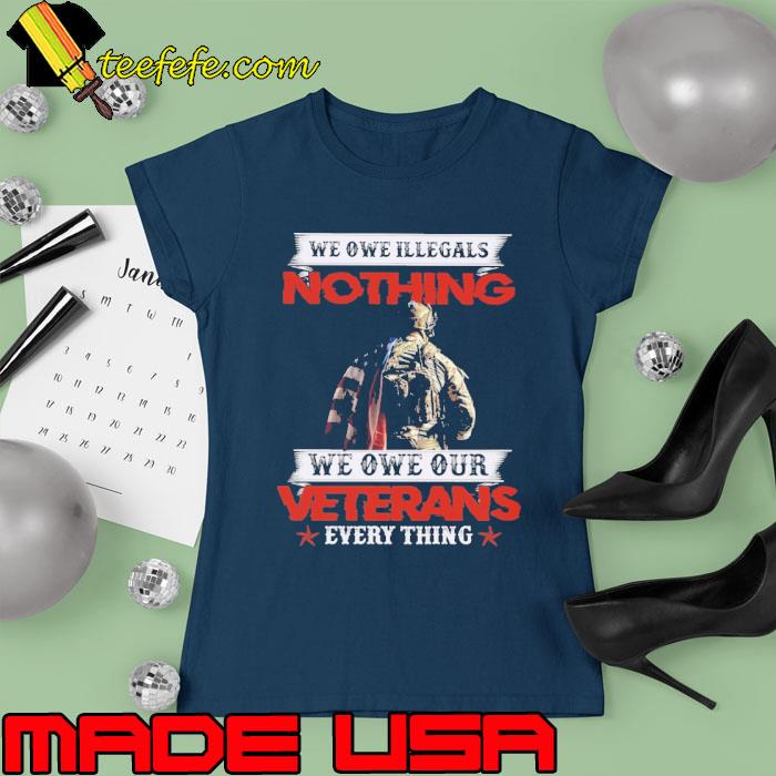 We Owe Illegals Nothing We Owe Our Veterans Everything s Ladies tee We Owe Illegals Nothing We Owe Our Veterans Everything s Ladies tee