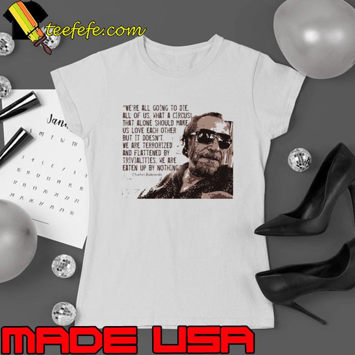 We're All Going To Die Bukowski Quote Sweats Ladies tee We're All Going To Die Bukowski Quote Sweats Ladies tee