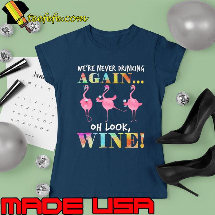 We're never drinking again oh look wine flamingo s Ladies tee We're never drinking again oh look wine flamingo s Ladies tee