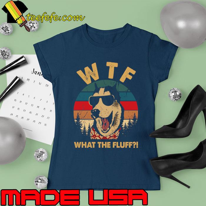 What The Fluff Husky Dog Wear Sunglasses Vintage T-Shirt Ladies tee What The Fluff Husky Dog Wear Sunglasses Vintage T-Shirt Ladies tee