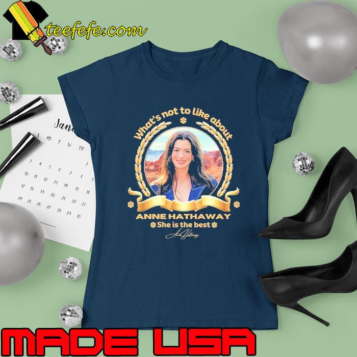 What's not to like about Anne Hathaway she the best signature s Ladies tee What's not to like about Anne Hathaway she the best signature s Ladies tee