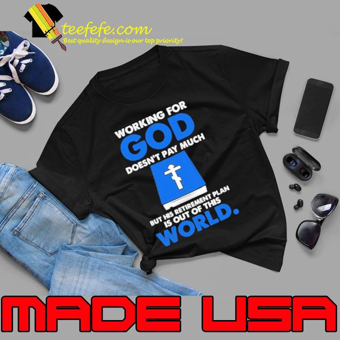 Working for god doesn't pay much his retirement plan out of this world shirt