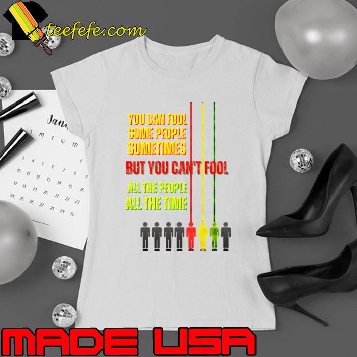 You can fool some people sometimes but you can't fool all the people T-Shirt Ladies tee You can fool some people sometimes but you can't fool all the people T-Shirt Ladies tee