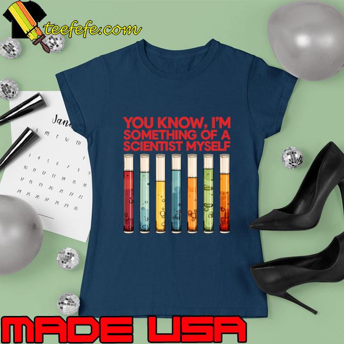 You Know I'm Something Of A Scientist Myself T-Shirt Ladies tee You Know I'm Something Of A Scientist Myself T-Shirt Ladies tee