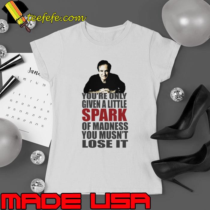 You're Only Given A Little Spark Of Madness Musn't Robin Williams T-Shirt Ladies tee You're Only Given A Little Spark Of Madness Musn't Robin Williams T-Shirt Ladies tee