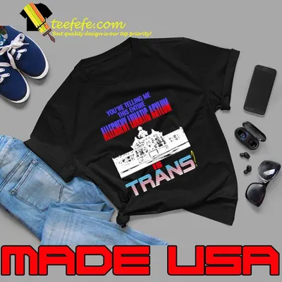 You're Telling Me This Entire Allegheny Lunatic Asylum Is Trans T-Shirt
