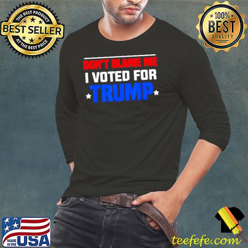 2024 Trump Don’t Blame Me I Voted For Donald Trump Shirt Long Sleeve Tee 2024 Trump Don’t Blame Me I Voted For Donald Trump Shirt Long Sleeve Tee