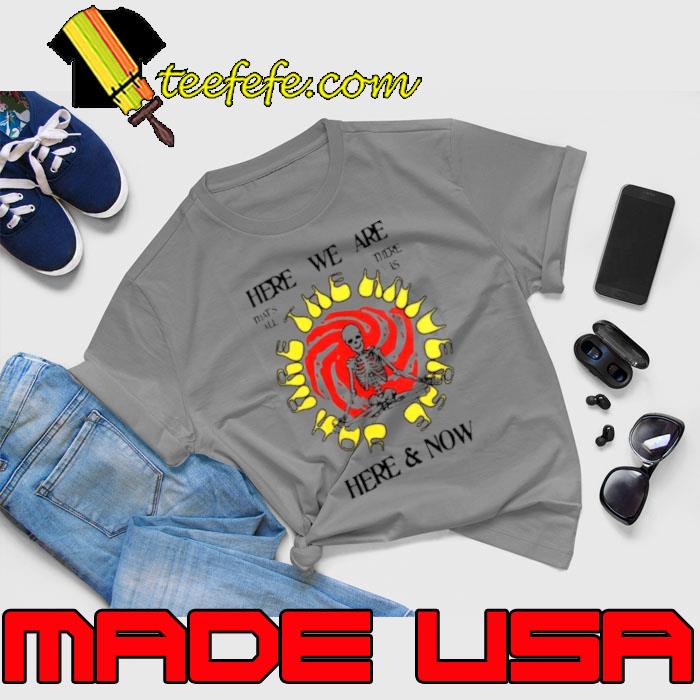 Altru Here We Are Here & Now Skull Shirt Unisex Altru Here We Are Here & Now Skull Shirt Unisex