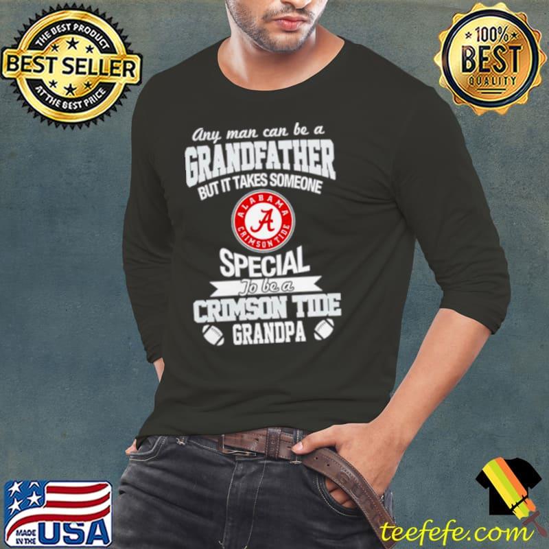 Any man can be a Grandfather but it takes someone special to be a Alabama Crimson Tide s Long Sleeve Tee Any man can be a Grandfather but it takes someone special to be a Alabama Crimson Tide s Long Sleeve Tee