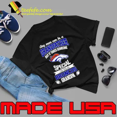 Any man can be a Grandfather but it takes someone special to be a Denver Broncos shirt