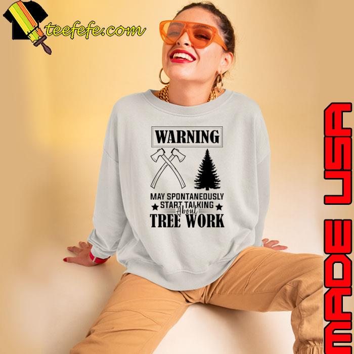 Arborist Passion Warning May Spontaneously Start Talking About Tree Work humor T-Shirt Sweatshirt Arborist Passion Warning May Spontaneously Start Talking About Tree Work humor T-Shirt Sweatshirt