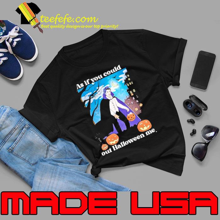 As If You Could Out Halloween Me Shirt Unisex As If You Could Out Halloween Me Shirt Unisex