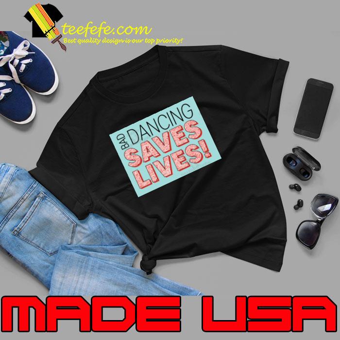 Bad Dancing Saves Lives Shirt Unisex Bad Dancing Saves Lives Shirt Unisex