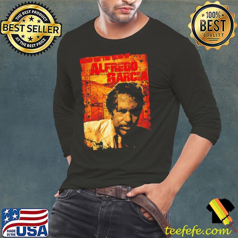Bring Me The Head Of Alfredo Garcia Shirt Long Sleeve Tee Bring Me The Head Of Alfredo Garcia Shirt Long Sleeve Tee